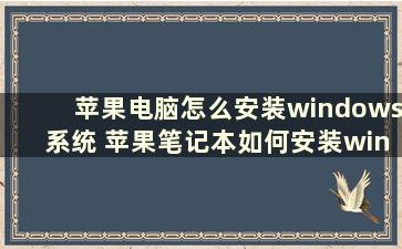 苹果电脑怎么安装windows系统 苹果笔记本如何安装windows系统